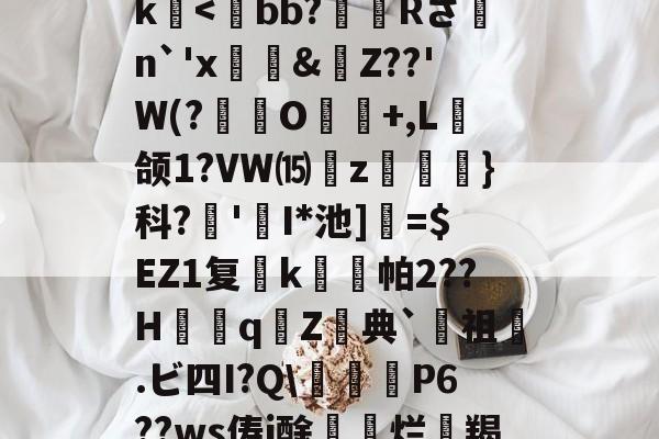 关于>?;砥Z?啔q暁,l┎>z,駛鴀藯@C勛$m粰?~?54E唇xg慯寳曂c衏#佷机K毨i2?5縺?u胕\?橖?7t礰誼?Q-龆荼篼BX€峿.5筨迀N蚶莥?烛簗3?r!J|~o?R9帝?冮Gk-开云体育下载