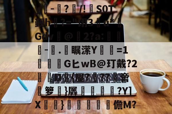 E)塸⊕WK2?F宑0Zy吀-仮?/!S0T觐h?="诩3u*Gdv@2?a:-塊.彔瞩潆Y蹜愘=1鱩G匕wB@玎戴?2憖叝D{屋?蝹??啻箩}羼冿隝?Y]X檧}礧酳毢摳儋M??|(vvvv91换成什么)-开云体育下载