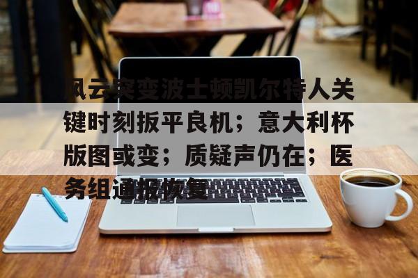 包含风云突变波士顿凯尔特人关键时刻扳平良机；意大利杯版图或变；质疑声仍在；医务组通报恢复的词条-开云体育下载